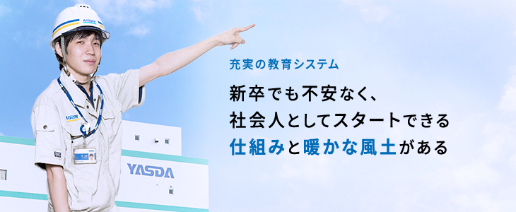 充実の教育システム 新卒でも不安なく、社会人としてスタートできる仕組みと暖かな風土がある