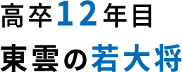 高卒12年目 東雲の若大将